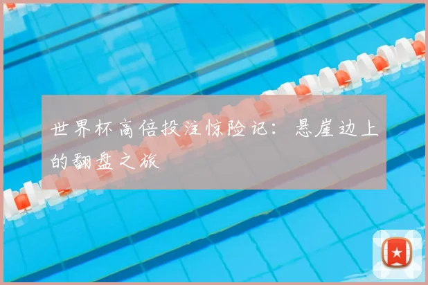 世界杯高倍投注惊险记:悬崖边上的翻盘之旅