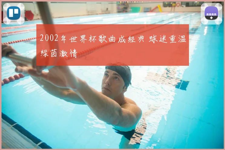 2002年世界杯歌曲成经典 球迷重温绿茵激情