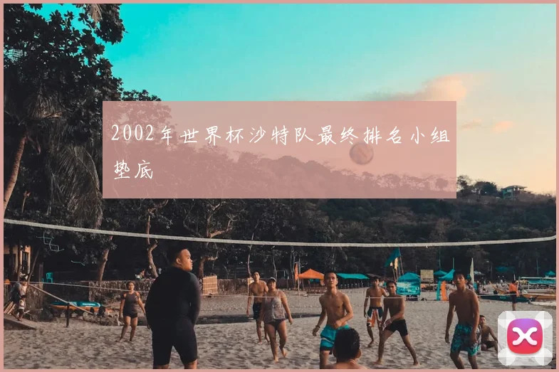 2002年世界杯沙特队最终排名小组垫底